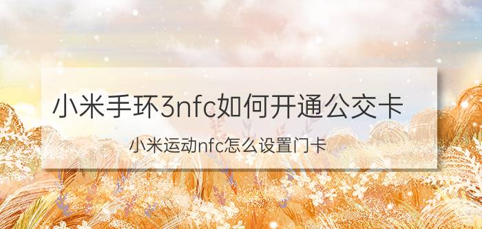 小米手环3nfc如何开通公交卡 小米运动nfc怎么设置门卡？